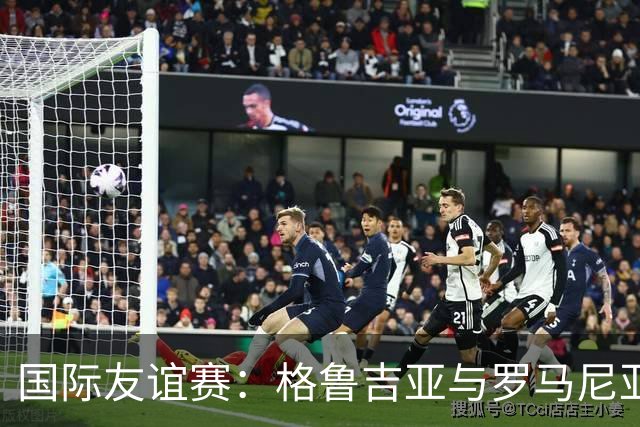 国际友谊赛：格鲁吉亚与罗马尼亚的较量，谁能打破平庸？