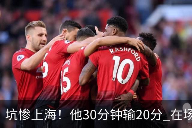坑惨上海！他30分钟输20分 在场等于4打5，球迷：他一点作用都没有