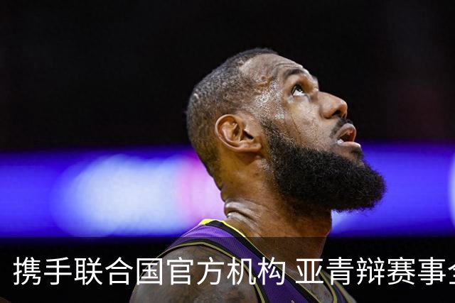 携手联合国官方机构 亚青辩赛事全面升级