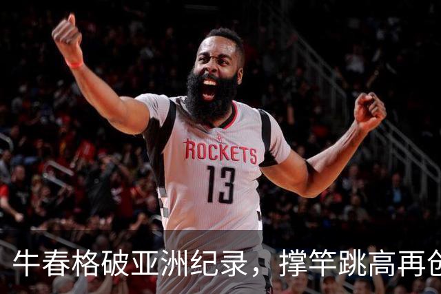 牛春格破亚洲纪录，撑竿跳高再创辉煌！